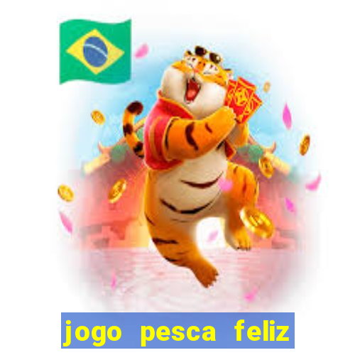 jogo pesca feliz que ganha dinheiro